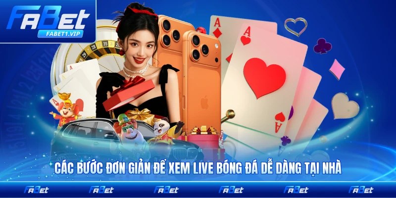 Các bước đơn giản để xem live bóng đá dễ dàng tại nhà