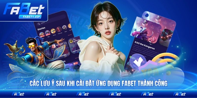 Các lưu ý sau khi cài đặt ứng dụng FABET thành công đầy đủ nhất mới nhất