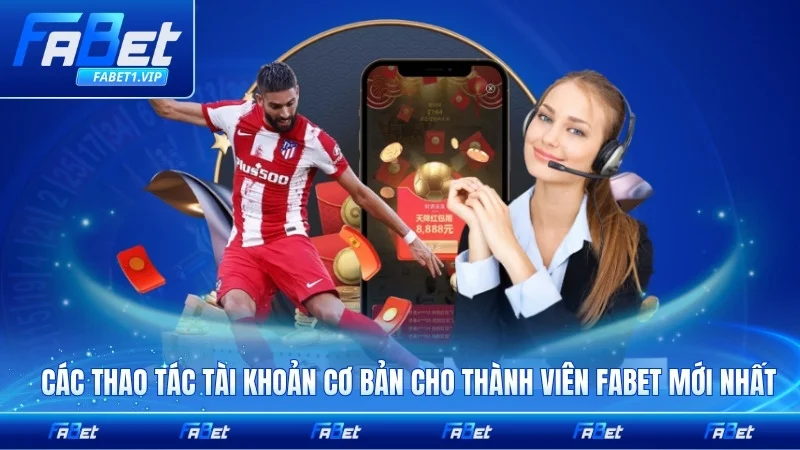 Các thao tác tài khoản cơ bản cho thành viên FABET mới nhất