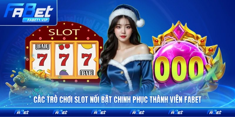 Các trò chơi slot nổi bật chinh phục thành viên FABET mới nhất