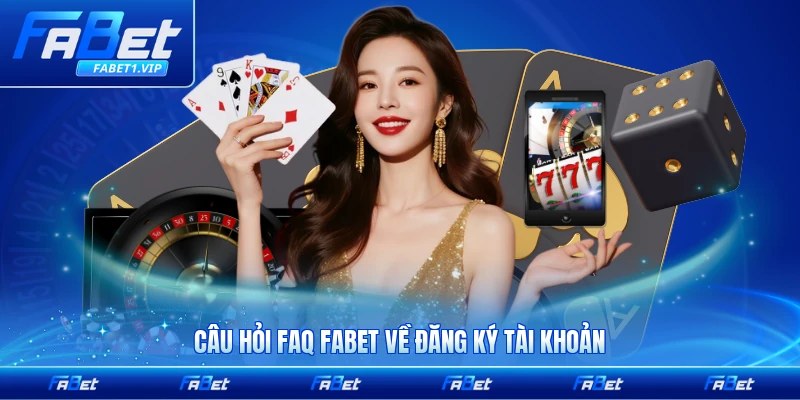 Câu hỏi FAQ FABET về đăng ký tài khoản chi tiết nhất cho người mới