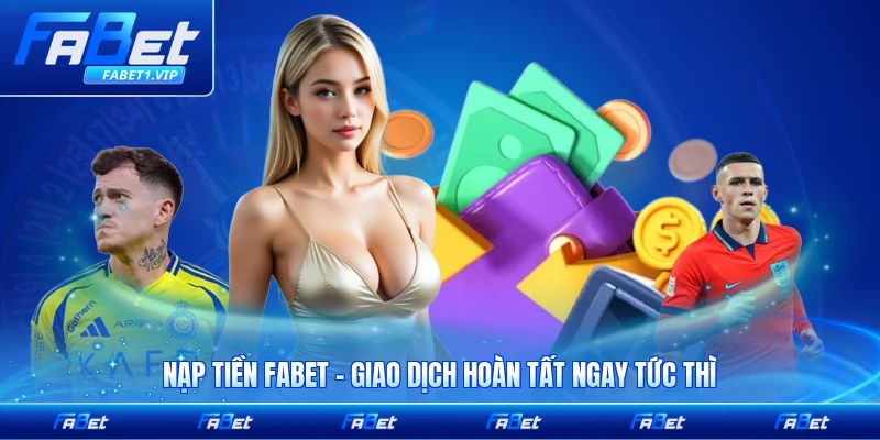 Nạp Tiền FABET - Giao Dịch Hoàn Tất Ngay Tức Thì