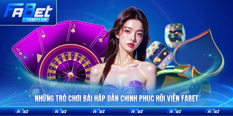 Những trò chơi bài hấp dẫn chinh phục hội viên FABET đông đảo nhất hiện nay