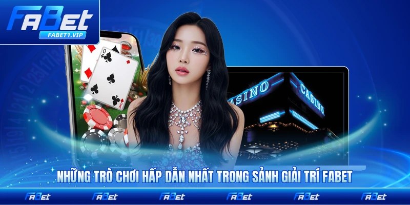 Những trò chơi hấp dẫn nhất trong sảnh giải trí FABET không thể bỏ qua của bạn