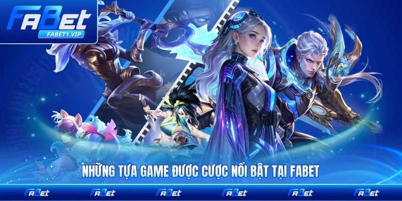 Những tựa game được cược nổi bật tại FABET hiện nay của bạn