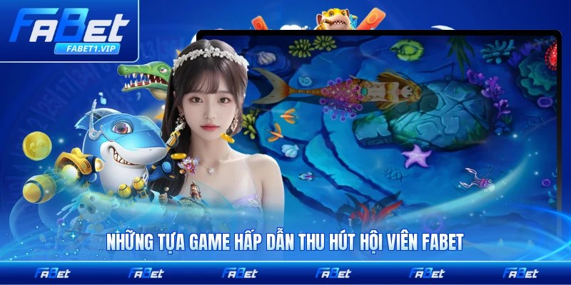 Những tựa game hấp dẫn thu hút hội viên FABET nổi bật nhất hiện tại