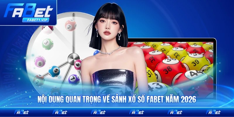 Nội dung quan trọng về sảnh xổ số FABET năm 2026 cần biết đầy đủ