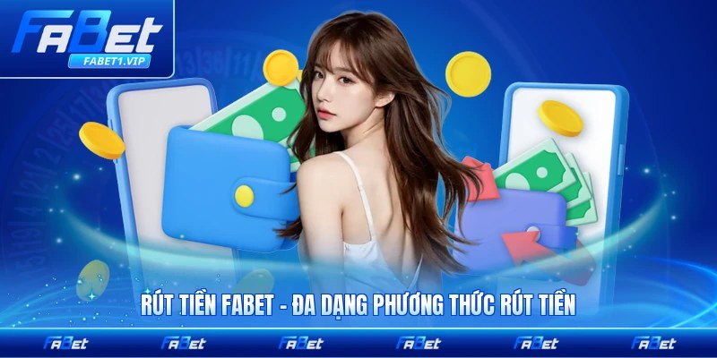 Rút Tiền FABET - Đa Dạng Phương Thức Rút Tiền Nhanh Chóng