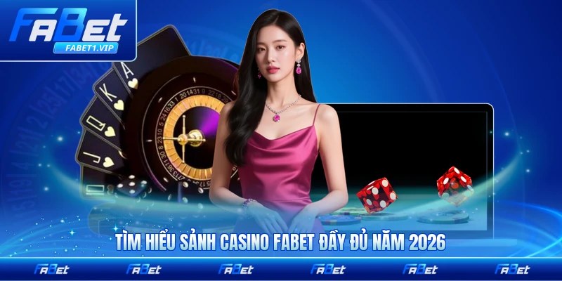 Tìm hiểu sảnh casino FABET đầy đủ năm 2026 cho người mới dễ hiểu