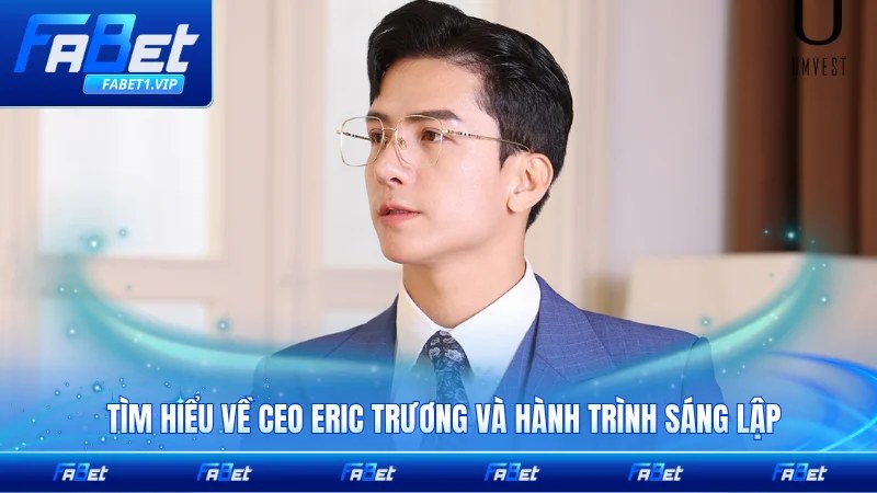 Tìm hiểu về CEO Eric Trương và hành trình sáng lập chi tiết đầy đủ